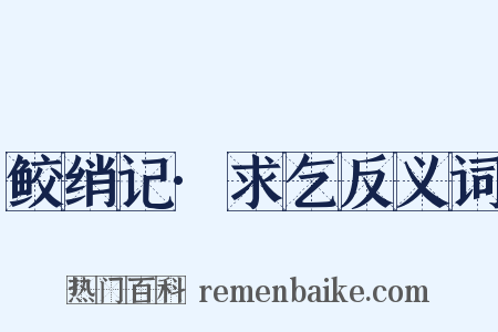 鲛绡记·求乞反义词是什么意思的图片